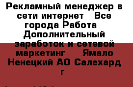 Рекламный менеджер в сети интернет - Все города Работа » Дополнительный заработок и сетевой маркетинг   . Ямало-Ненецкий АО,Салехард г.